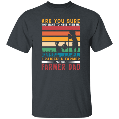 Are You Sure You Want To Mess With Me, I Raise A Farmer Proud Farmer Dad Unisex T-Shirt