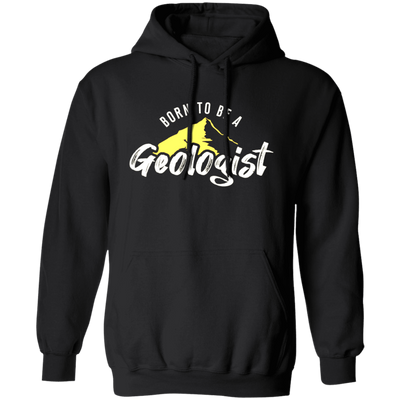 Born To Be A Geologist, Love Geologist, Geologist Gift, I Am A Geologist Pullover Hoodie