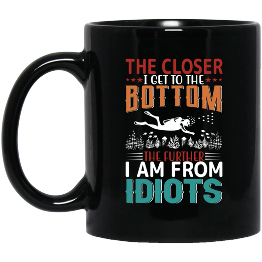 The Closer, I Get To The Bottom, The Further I Am From Idiots Black Mug