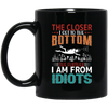 The Closer, I Get To The Bottom, The Further I Am From Idiots Black Mug