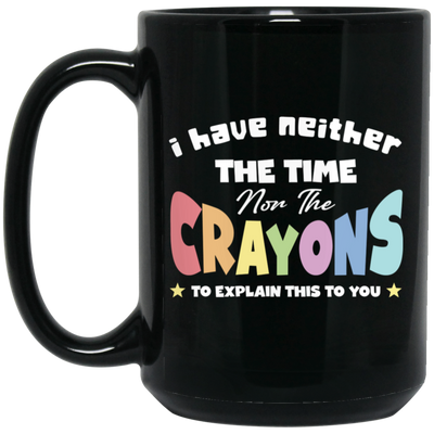 I Have Neither The Time Nor The Crayons To Explain This To You Black Mug