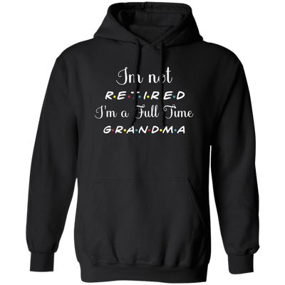 I Am Not Retired, I Am A Full Time Grandma, Gift For Grandma, Retire Lover Pullover Hoodie