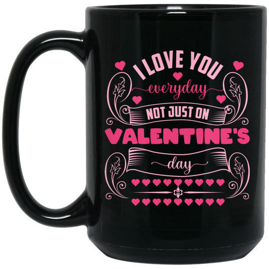 I Love You Everyday, Not Just On Valentine's Day, Valentine Lover, Valentine's Day Black Mug