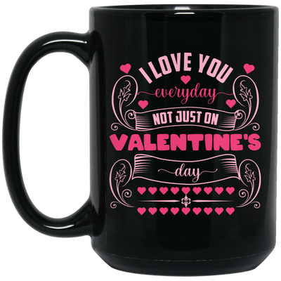 I Love You Everyday, Not Just On Valentine's Day, Valentine Lover, Valentine's Day Black Mug