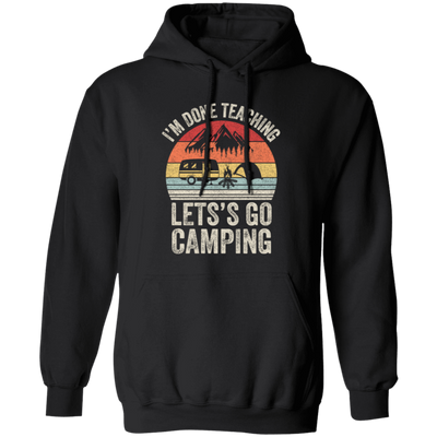 Let's Go Camping, Teacher Vintage, Retro I Am Done Teaching Students Pullover Hoodie