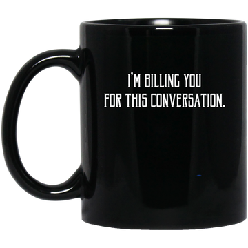 I'm Billing You For This Conversation, Love To Talk To You Black Mug