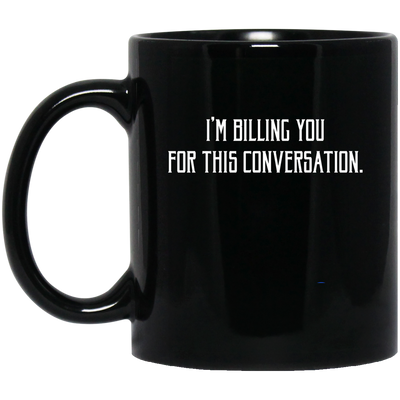 I'm Billing You For This Conversation, Love To Talk To You Black Mug