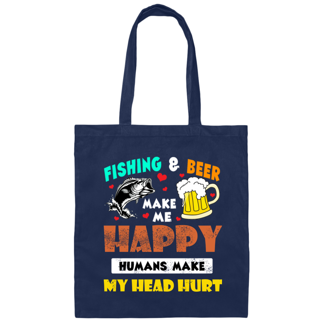 Fishing And Beer Make Me Happy, Humans Make My Head Hurt Canvas Tote Bag