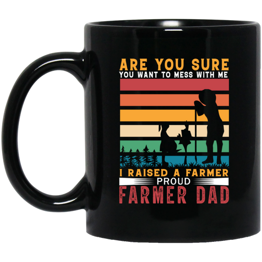 Are You Sure You Want To Mess With Me, I Raise A Farmer Proud Farmer Dad Black Mug