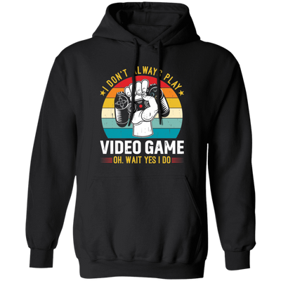 I Don't Always Play Video Game, Oh Wait Yes I Do, Play Station Pullover Hoodie