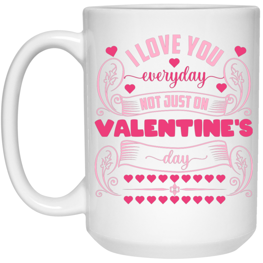 I Love You Everyday, Not Just On Valentine's Day, Valentine Lover, Valentine's Day White Mug