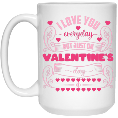 I Love You Everyday, Not Just On Valentine's Day, Valentine Lover, Valentine's Day White Mug