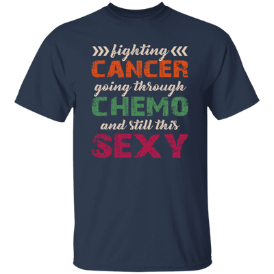 Fighting Cancer Going Through Chemo And Still This Sexy Unisex T-Shirt