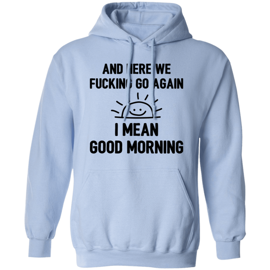 And Here We Fucking Go Again, I Mean Good Morning, Sarcastic Saying Pullover Hoodie