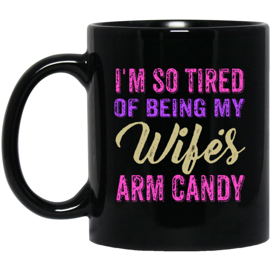 I Am So Tired Of Being My Wife's Arm Candy, Love My Wife, Husband Best Gift Black Mug