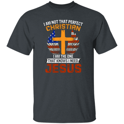 I Am Not That Perfect Christian, I'm The One That Know I Need Jesus Unisex T-Shirt