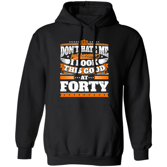 Funny 40th Birthday, Looking Good At Forty, Don't Hate Me, Look Good Pullover Hoodie