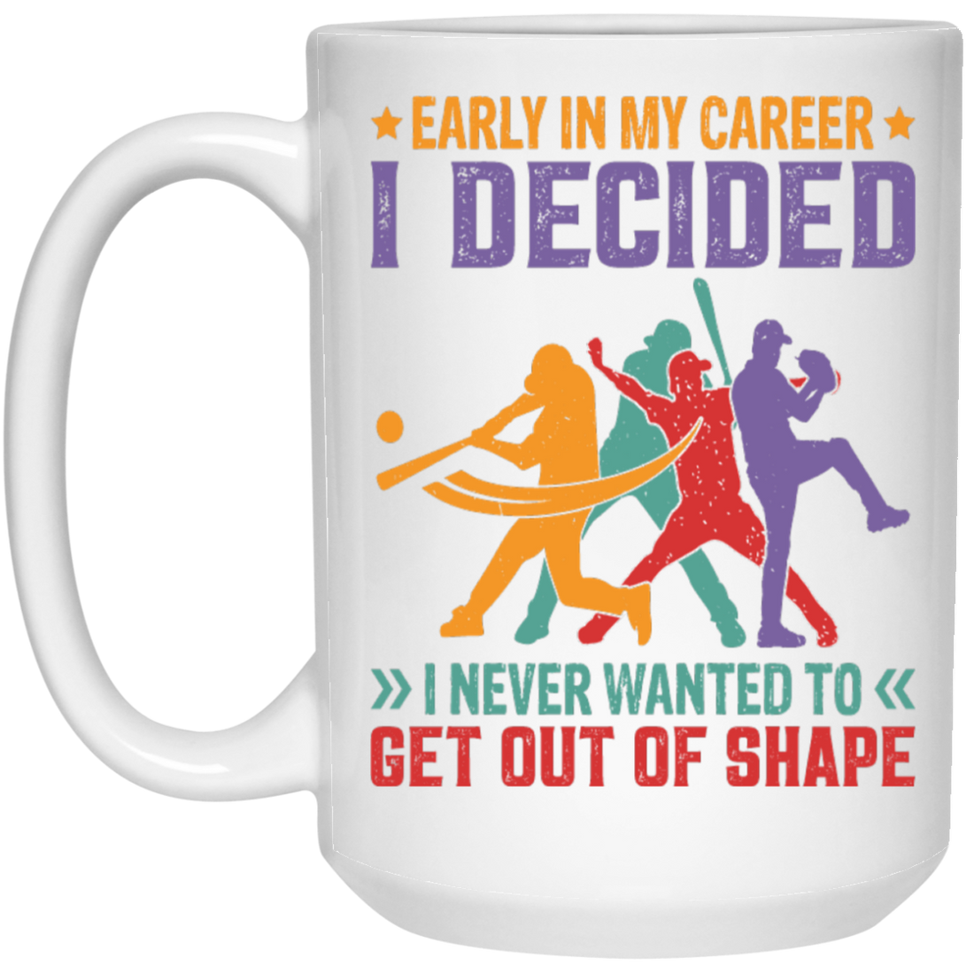 Early In My Career, I Decided, I Never Wanted To Get Out Of Shape White Mug