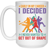 Early In My Career, I Decided, I Never Wanted To Get Out Of Shape White Mug