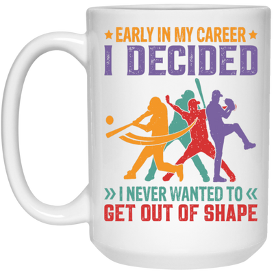 Early In My Career, I Decided, I Never Wanted To Get Out Of Shape White Mug