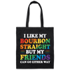 I Like My Bourbon Straight, But My Friends Can Go Either Way Canvas Tote Bag