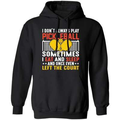 I Don_t Always Play Pickleball, Sometimes I Eat And Sleep, And Once Even Left The Court Pullover Hoodie