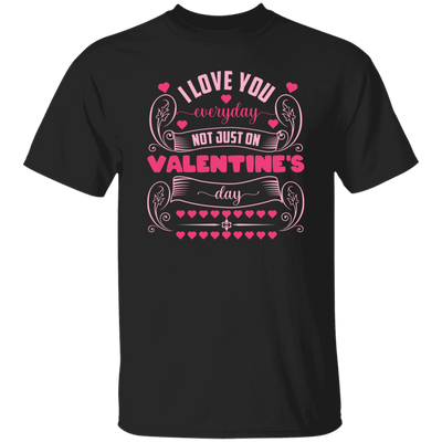 I Love You Everyday, Not Just On Valentine's Day, Valentine Lover, Valentine's Day Unisex T-Shirt