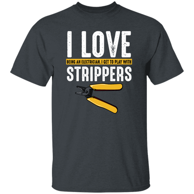 I Love Being An Electrician, I Get To Play With Strippers, Electrician Love Gift Unisex T-Shirt