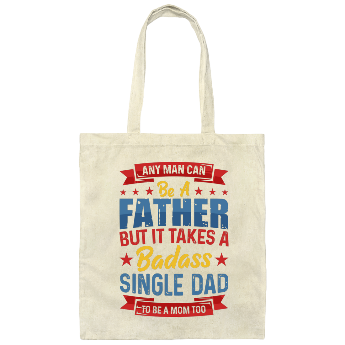 Any Man Can Be A Father, But It Takes A Badass Single Dad Canvas Tote Bag