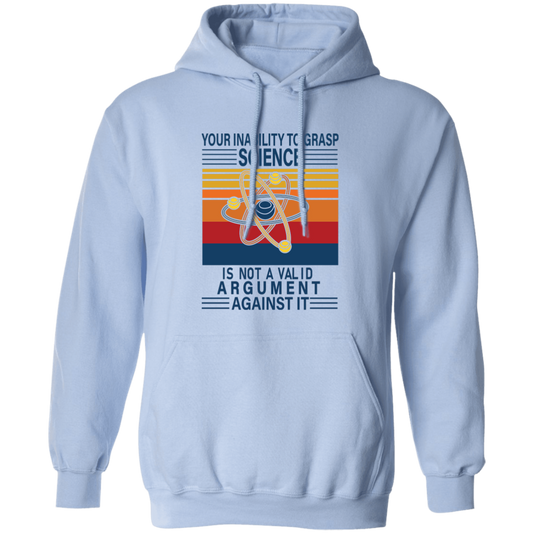 Your Inability To Grasp Science Is Not A Valid Argument Against It Pullover Hoodie