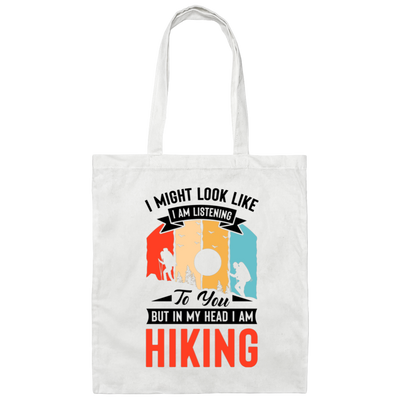 I Might Look Like I Am Listening To You, But In My Head, I Am Hiking Canvas Tote Bag