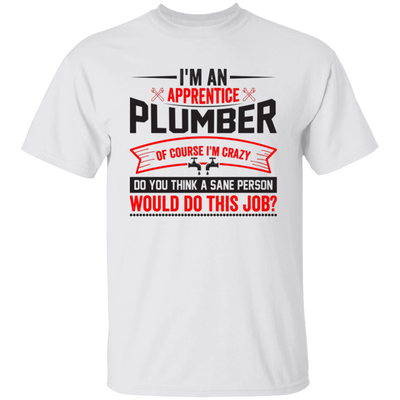 I'm An Apprentice Plumber Of Course I'm Crazy, Plumber Job Unisex T-Shirt