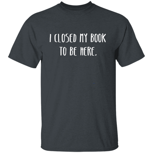 I Closed My Book To Be Here, Love Book, Love Here More Unisex T-Shirt