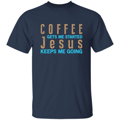 Coffee And Jesus Love, Coffee Gets Me Started, Jesus Keep Me Going Unisex T-Shirt