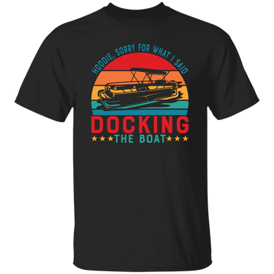 Hoodie, Soory For What I Said Docking The Boat Unisex T-Shirt