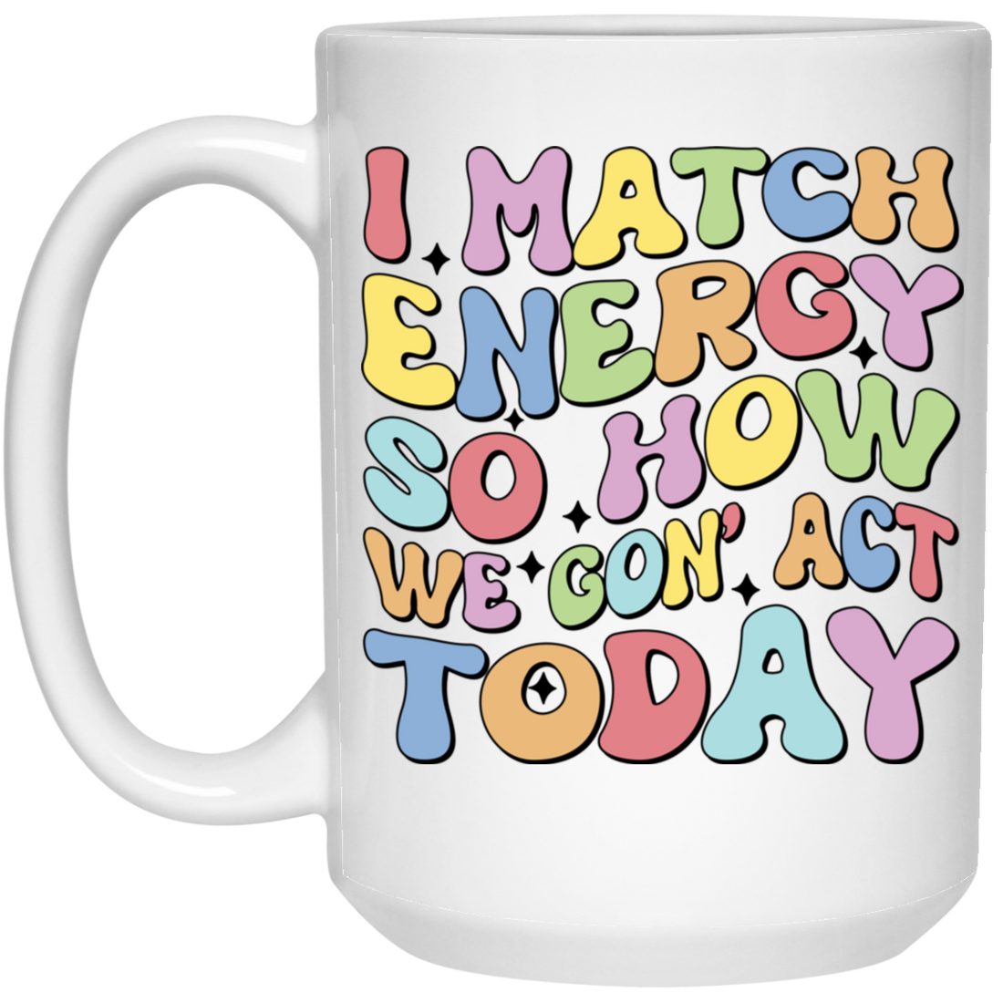 I Match Energy So How We Gonna Act Today, Make Energy White Mug
