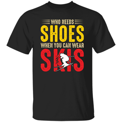 Who Needs Shoes, When You Can Wear Skis, Skiing Unisex T-Shirt