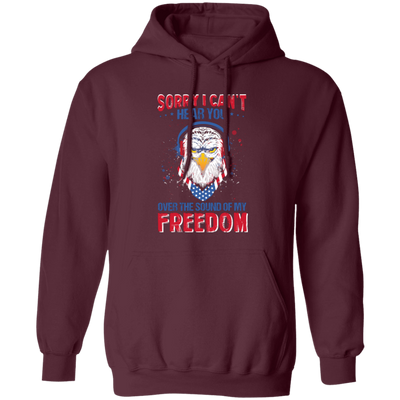 Sorry I Can't Hear You Over The Sound Of My Freedom, Eagle Head, American Pullover Hoodie