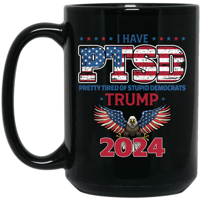 I Have PTSD, Pretty Tired Of Stupid Democrats, Trump 2024 Black Mug