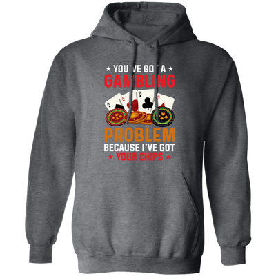 You've Got A Gambling Problem, Because I've Got Your Chips Pullover Hoodie