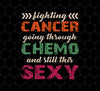 Fighting Cancer Going Through Chemo And Still This Sexy, Png For Shirts, Png Sublimation