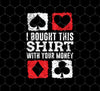 Funny Poker, Black Jack Saying, I Bought This Shirt With Your Money, Png For Shirts, Png Sublimation