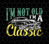 I Am Not Old, I'm A Classic Car Png, Mechanic Birthday, Png For Shirts, Png Sublimation