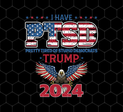 I Have PTSD, Pretty Tired Of Stupid Democrats, Trump 2024, Png For Shirts, Png Sublimation