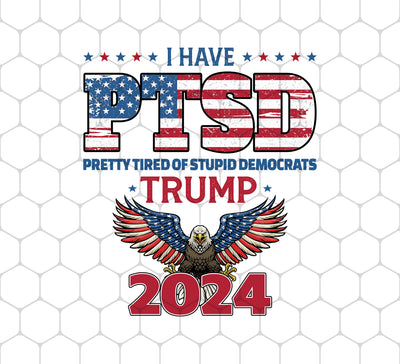 I Have PTSD, Pretty Tired Of Stupid Democrats, Trump 2024, Png For Shirts, Png Sublimation