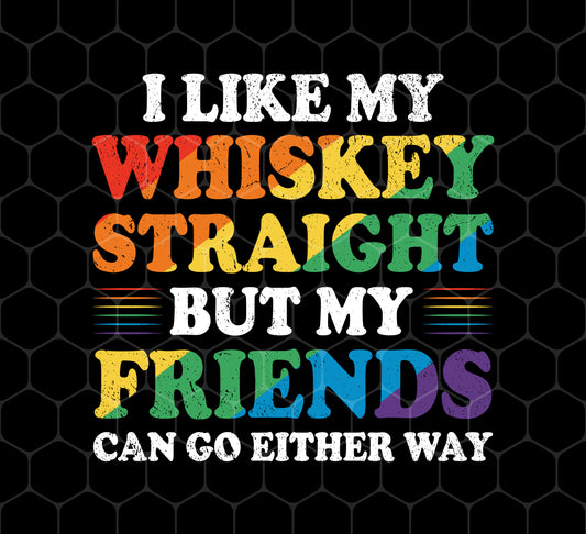 I Like My Whiskey Straight, But My Friends Can Go Either Way, Png For Shirts, Png Sublimation