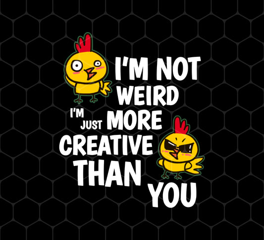 I'm Not Weird, I'm Just More Creative Than You, Chicken, Png For Shirts, Png Sublimation