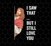 Jesus Lover, Believe In Jesus, I Saw That, But I Still Love You, Png Printable, Digital File