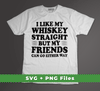 I Like My Whiskey Straight But My Friends Can Go Either Way, Svg Files, Png Sublimation