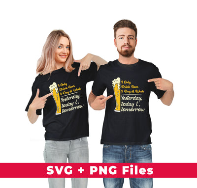 I Only Drink Beer 3 Day A Week, Yesterday, Today And Tomorrow, Svg Files, Png Sublimation